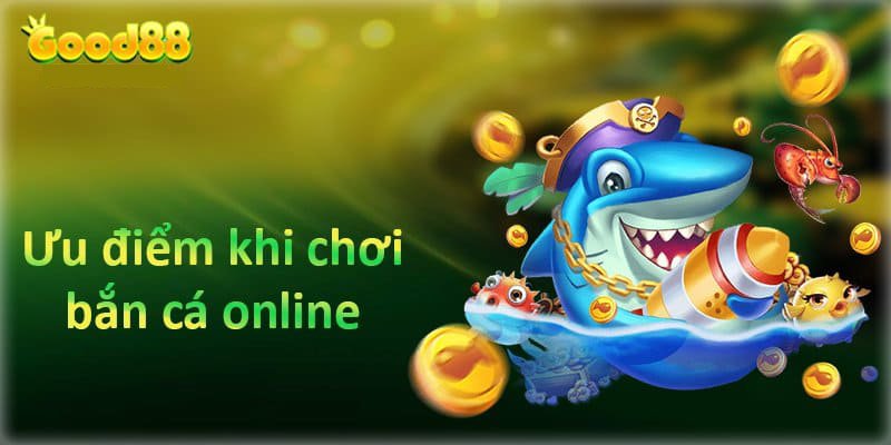 Ưu điểm khi lựa chọn chơi game bắn cá Good88