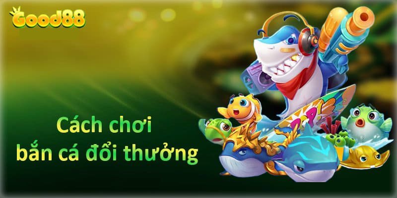 Cách chơi bắn cá đổi thưởng