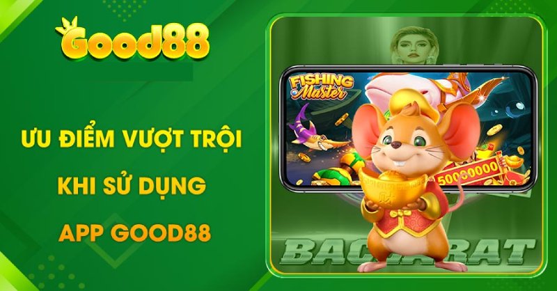 Ưu điểm vượt trội khi sử dụng app Good88